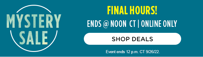 MYSTERY SALE | FINAL HOURS!| ENDS @ NOON CT | ONLINE ONLY | SHOP DEALS | Event ends 12 p.m. CT 9/26/22.
