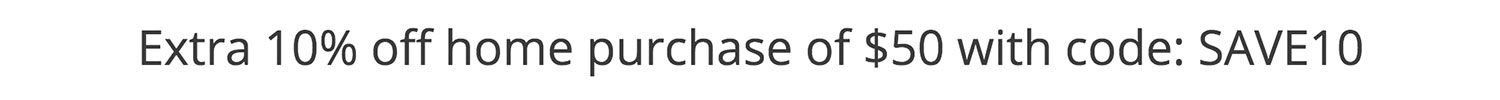 Extra 10% off home purchase of $50 with code: SAVE10