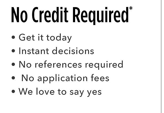 No Credit Required | Get it today instant decisions no references required no application fees we love to say yes