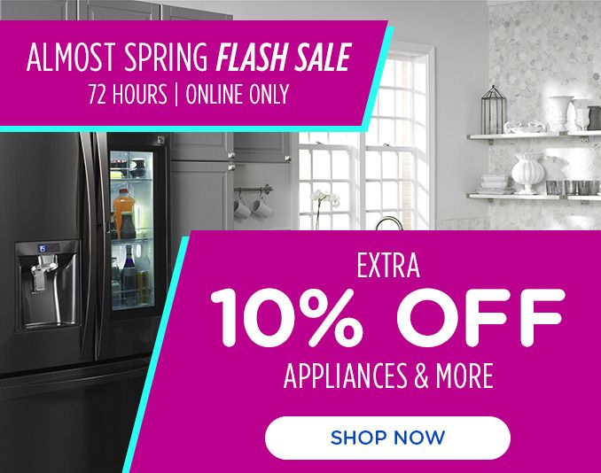 ALMOST SPRING FLASH SALE | 72 HOURS | ONLINE ONLY | EXTRA 10% OFF APPLIANCES & MORE | SHOP NOW
