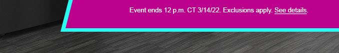 Event ends 12 p.m. CT 3/14/22. Exclusions apply. See Details.