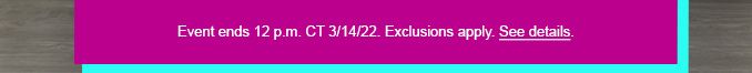 Event ends 12 p.m. CT 3/14/22. Exclusions apply. See detials.