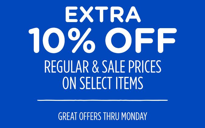 EXTRA 10% OFF | REGULAR & SALE PRICES ON SELECT ITEMS | GREAT OFFERS THRU MONDAY
