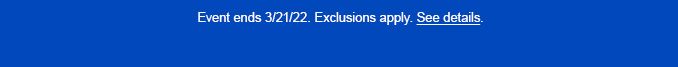 Event ends 3/21/22. Exclusions apply. See details.