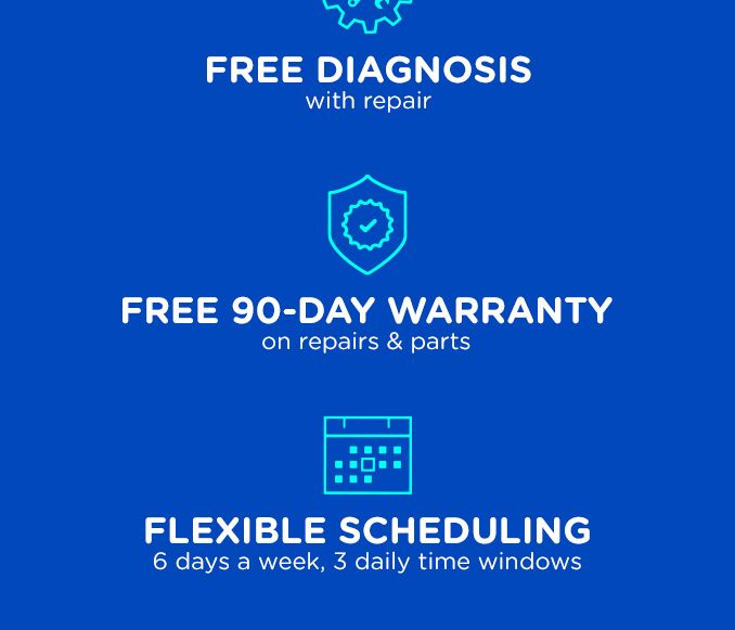 FREE DIAGNOSIS WITH REPAIR | FREE 90-DAY WARRANTY ON REPAIRS & PARTS | FLEXIBLE SCHEDULING 6 DAYS A WEEK, 3 DAILY TIME WINDOWS