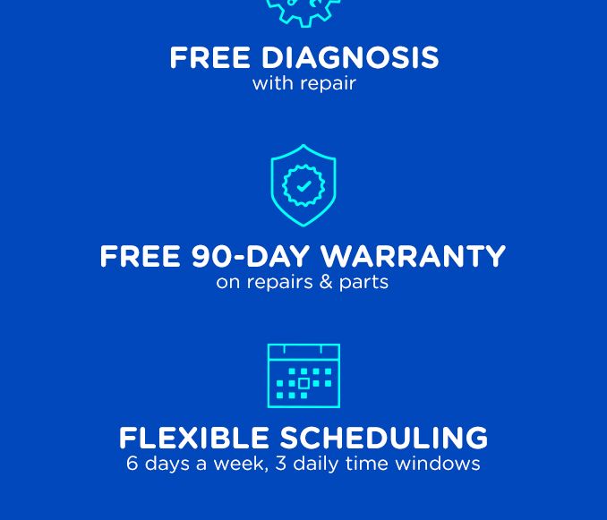 FREE DIAGNOSIS WITH REPAIR | FREE 90-DAY WARRANTY ON REPAIRS & PARTS | FLEXIBLE SCHEDULING 6 DAYS A WEEK, 3 DAILY TIME WINDOWS