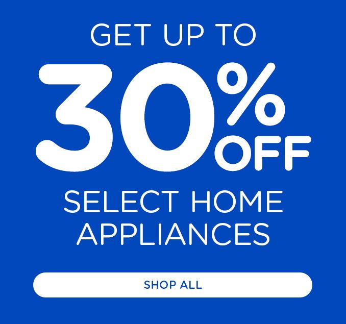 GET UP TO 30% OFF SELECT HOME APPLIANCES | SHOP ALL