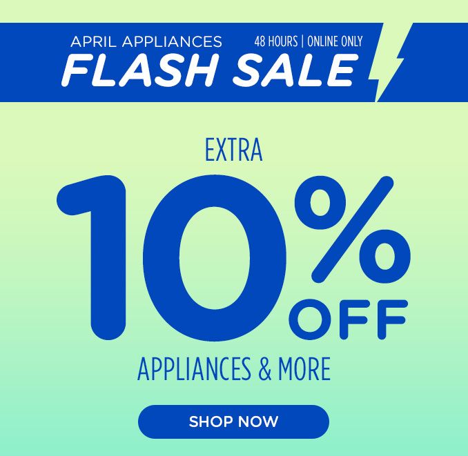 APRIL APPLIANCES | 48 HOURS | ONLINE ONLY | FLASH SALE | EXTRA 10% OFF | APPLIANCES & MORE | SHOP NOW