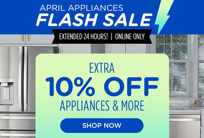 APRIL APPLIANCES | FLASH SALE | EXTENDED 24 HOURS! | ONLINE ONLY | EXTRA 10% OFF | APPLIANCES & MORE | SHOP NOW