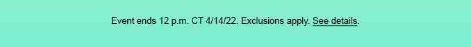 Event ends 12 p.m. CT 4/14/22. Exclusions apply. See Details.