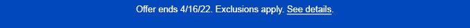 Offer ends 4/16/22. Exclusions apply. See Details.
