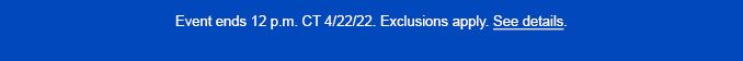 Event ends 12 p.m. CT 4/22/22. Exclusions apply. See Details.