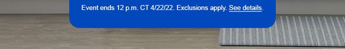 Event ends 12 p.m. CT 4/22/22. Exclusions apply. See Datails.
