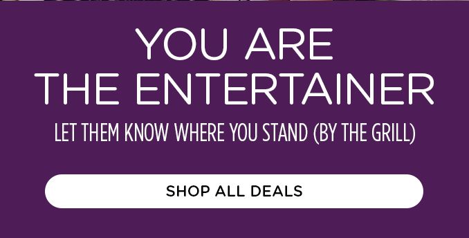 YOU ARE THE ENTERTAINER | LET THEM KNOW WHERE YOU STAND (BY THE GRILL) | SHOP ALL DEALS