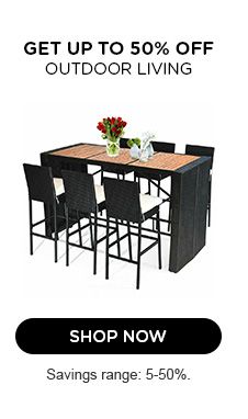 GET UP TO 50% OFF OUTDOOR LIVING | SHOP NOW | SAVINGS RANGE: 5-50%.