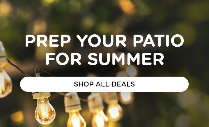 PREP YOUR PATIO FOR SUMMER | SHOP ALL DEALS