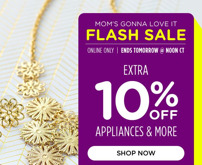 MOM'S GONNA LOVE IT | FLASH SALE | ONLINE ONLY | ENDS TOMORROW @ NOON CT | EXTRA 10% OFF APPLIANCES & MORE | SHOP NOW