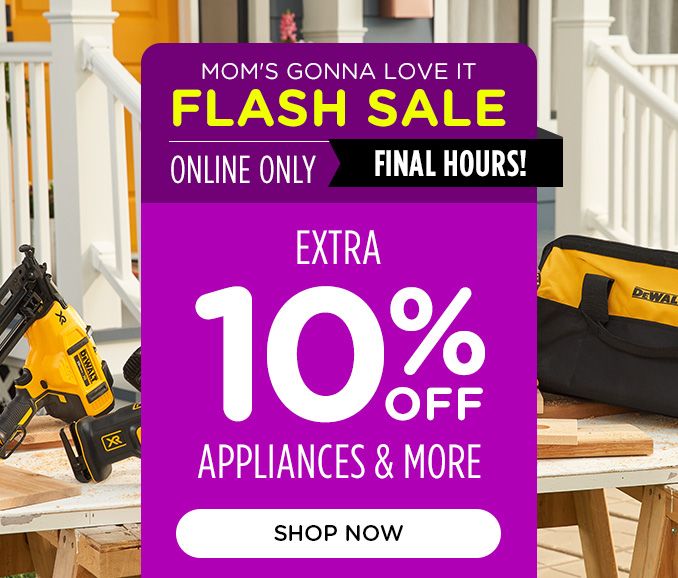 MOM'S GONNA LOVE IT | FLASH SALE | ONLINE ONLY | FINAL HOURS | EXTRA 10% OFF APPLIANCES & MORE | SHOP NOW