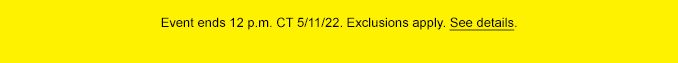 EVENT ENDS 12 P.M. CT 5/11/22. EXCLUSIONS APPLY. SEE DETAILS.