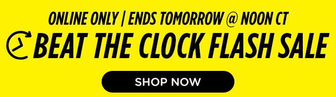 ONLINE ONLY | ENDS TOMORROW @ NOON CT | BEAT THE CLOCK FLASH SALE | SHOP NOW