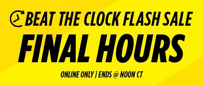 BEAT THE CLOCK FLASH SALE FINAL HOURS | ONLINE ONLY | ENDS @ NOON CT