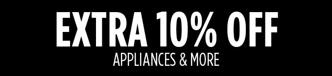 EXTRA 10% OFF APPLIANCES & MORE