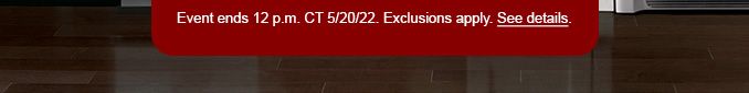 Events ends 12 p.m. CT 5/20/22. Exclusions apply. See details.