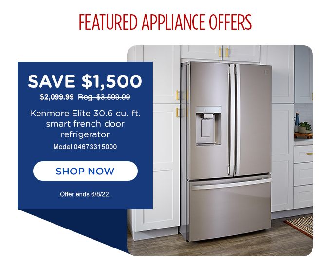 FEATURED APPLIANCE OFFERS | SAVE $1,500 | $2,099.99 | Reg. $3,599.99 | Kenmore Elite 30.6 cu. ft. smart french door refrigerator | Model 04673315000 | SHOP NOW | Offer ends 6/8/22.