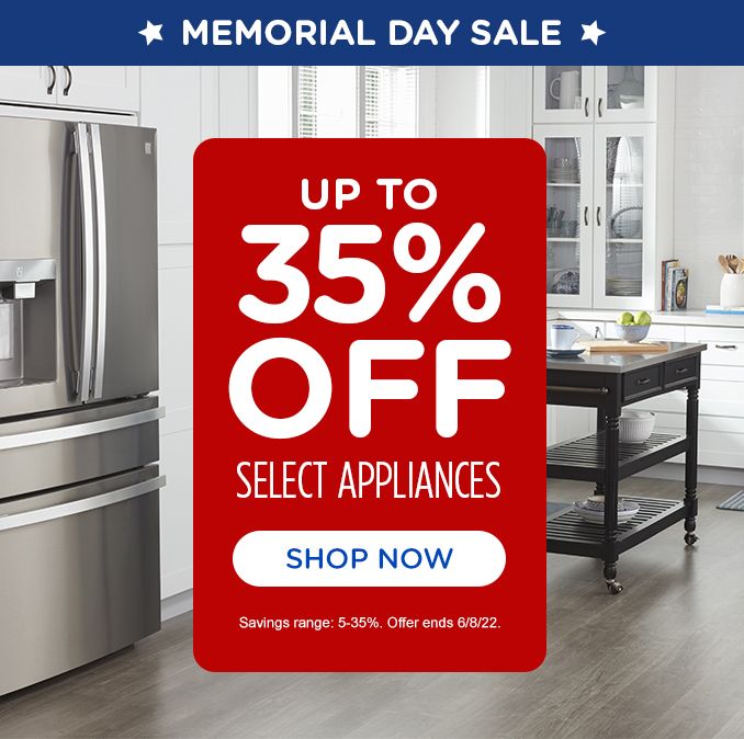 MEMORIAL DAY SALE |  UP TO 35% OFF SELECT APPLIANCES | SHOP NOW | Savings range: 5-30%. Offer ends 6/8/22.