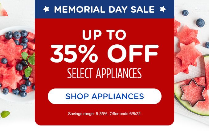 MEMORIAL DAY SALE | UP TO 35% OFF SELECT APPLIANCES | SHOP APPLIANCES | Saings range 5-35%. Offer ends 6/8/22.