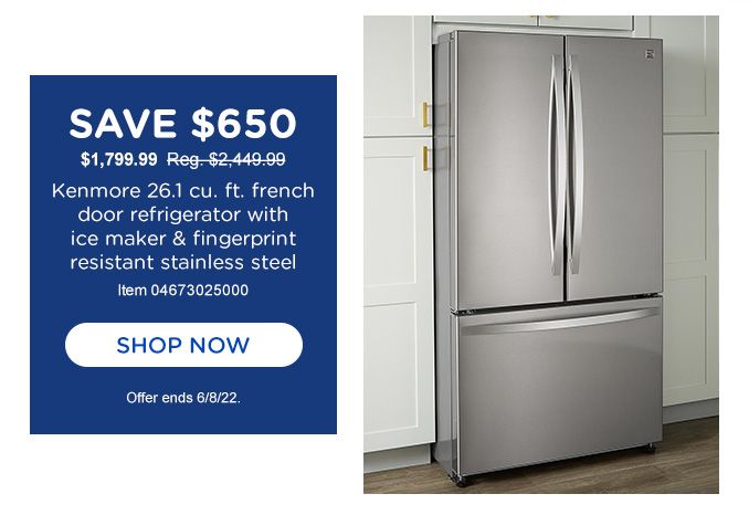 SAVE $650 | $1799.99  Reg. $ 2,449.99 |  Kenmore 26.2 cu. ft. french door refrigerator with ice maker & fingerprint resistant stainless steel | Item 04673025000 | SHOP NOW | Offer ends 6/8/22.