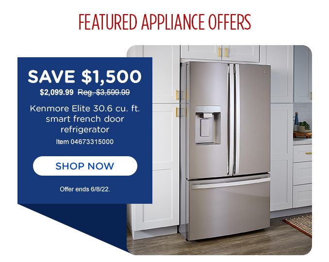 FEATURED APPLIANCE OFFERS | SAVE $1,500 | $2,099.99 | Reg. $3,599.99 | Kenmore Elite 30.6 cu. ft. smart french door refrigerator | Model 04673315000 | SHOP NOW | Offer ends 6/8/22.