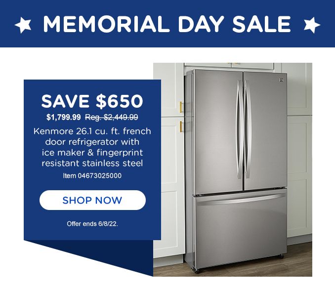 MEMORIAL DAY SALE | SAVE $650.00 | $1,799.99 Reg. $2,449.99  | Kenmore 26.1 cu. ft. french door refrigerator with ice maker & fingerprint resistant stainless steel | Model 04673025000 | SHOP NOW | Offer ends 6/8/22.
