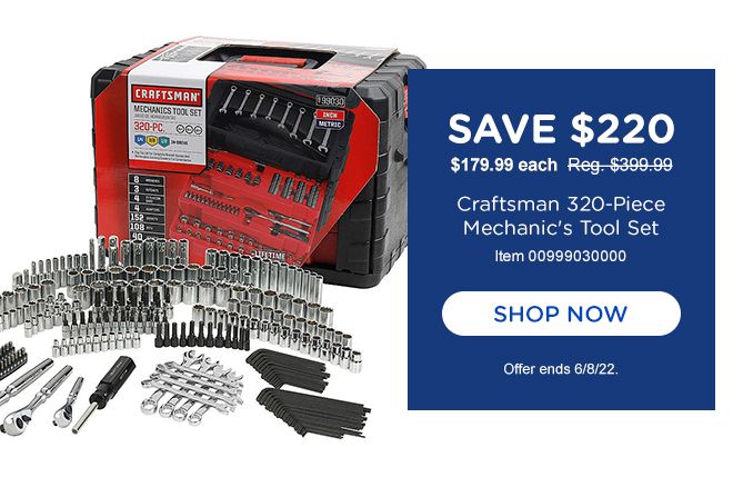 SAVE $220 | $179.99 EACH REG. $399.99 | CRAFTSMAN 320-PIECE MECHANIC'S TOOL SET | ITEM 00999030000 | SHOP NOW | OFFER ENDS 6/8/22.