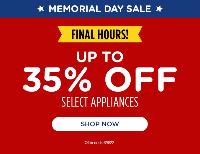 MEMORIAL DAY SALE | FINAL HOURS! | UP TO 35% OFF SELECT APPLIANCES | SHOP NOW | OFFER ENDS 6/8/22.