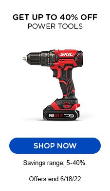 GET UP TO 40% OFF POWER TOOLS | SHOP NOW | SAVINGS RANGE: 5-40%. | OFFERS END 6/18/22.