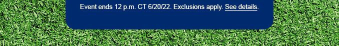 Event ends 12 p.m. CT 6/20/22. Exclusions apply. See Details.