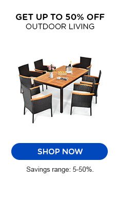 GET UP TO 50% OFF OUTDOOR LIVING | SHOP NOW | SAVINGS RANGE: 5-50%.