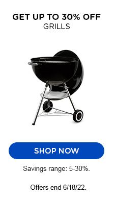 GET UP TO 30% OFF GRILLS | SHOP NOW | SAVINGS RANGE: 5-30%. | OFFERS END 6/18/22.