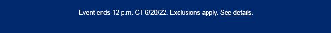 Event ends 12 p.m. CT 6/20/22. Exclusions apply. See Details.