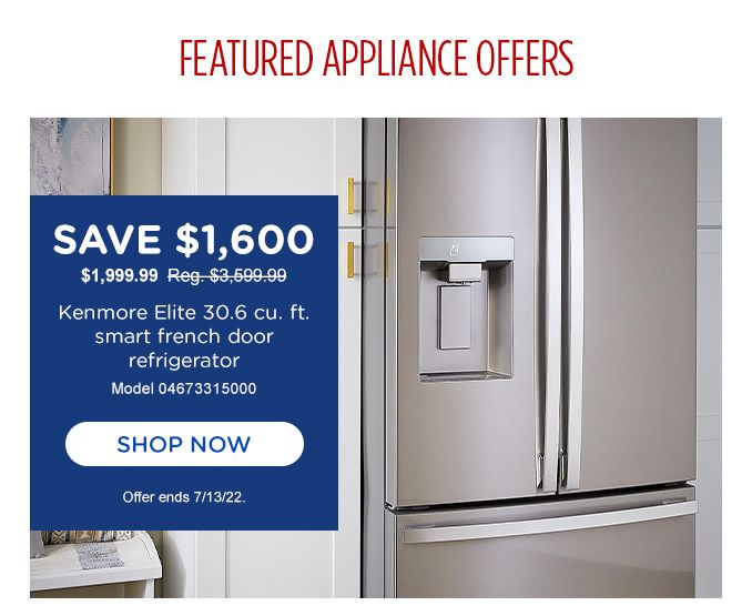 FEATURED APPLIANCE OFFER | SAVE $1,600 | $1,999.99 Reg. $3,599.99| Kenmore Elite 30.6 cu. ft. smart french door refrigerator | Model 04673315000 | SHOP NOW | Offer ends 7/13/22.