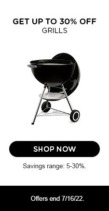 GET UP TO 30% OFF GRILLS | SHOP NOW | Savings range 5-30% | Offer end 7/16/22.