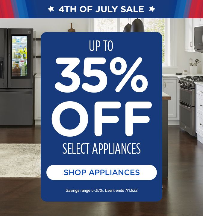 4TH OF JULY SALE | UP T0 35% OFF SELECT APPLIANCES | SHOP APPLIANCES | Savings range 5-35%. Event ends 7/13/22.