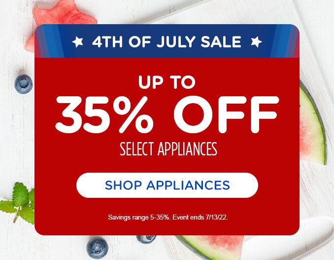 4TH OF JULY SALE | UP T0 35% OFF SELECT APPLIANCES | SHOP APPLIANCES | Savings range 5-35%. Event ends 7/13/22.