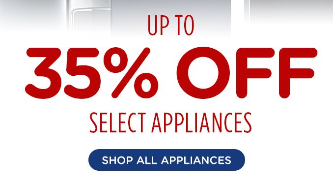 UP TO 35% OFF SELECT APPLIANCES | SHOP ALL APPLIANCES