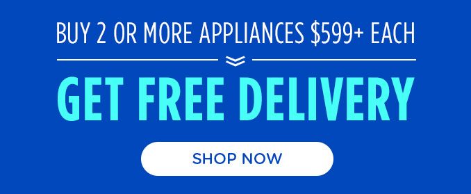 BUY 2 OR MORE APPLIANCES $599+ EACH | GET FREE DELIVERY | SHOP NOW