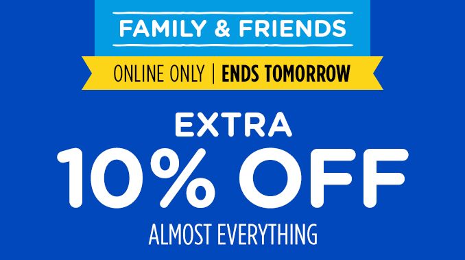 FAMILY & FRIENDS | ONLINE ONLY | ENDS TOMORROW | EXTRA 10% OFF | ALMOST EVERYTHING