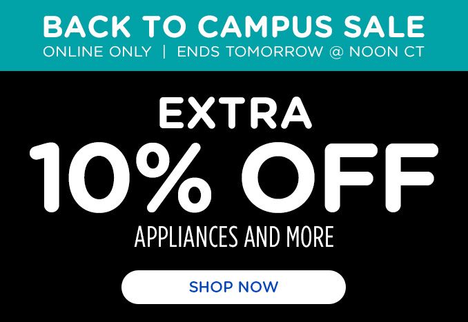 BACK TO CAMPUS SALE | ONLINE ONLY | ENDS TOMORROW @ NOON CT | EXTRA 10% OFF  | APPLIANCES AND MORE | SHOP NOW