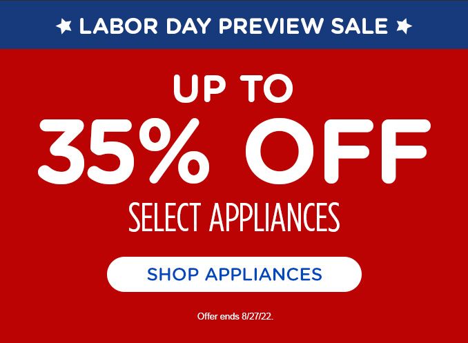 LABOR DAY PREVIEW SALE | UP TO  | 35% OFF | SELECT APPLIANCES | SHOP APPLIANCES | Offer ends 8/27/22