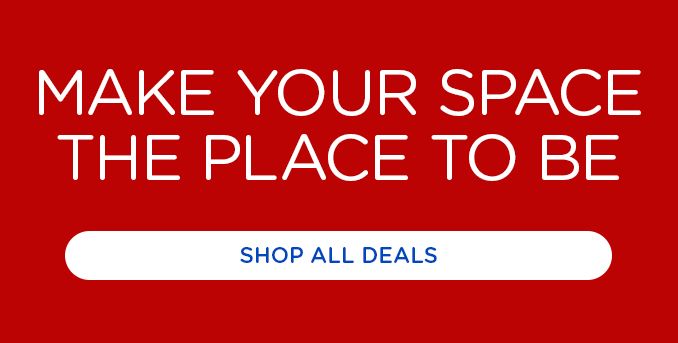 MAKE YOUR SPACE THE PLACE TO BE | SHOP ALL DEALS